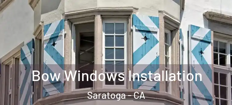  Bow Windows Installation Saratoga - CA