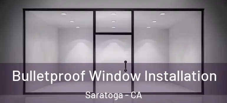  Bulletproof Window Installation Saratoga - CA