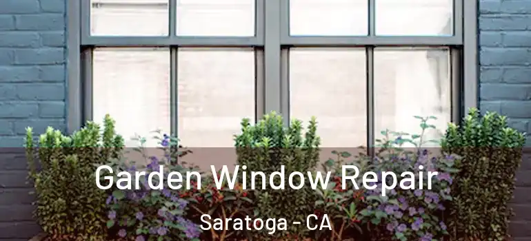  Garden Window Repair Saratoga - CA