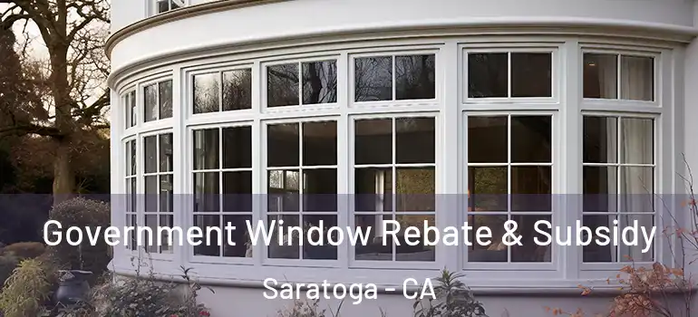  Government Window Rebate & Subsidy Saratoga - CA