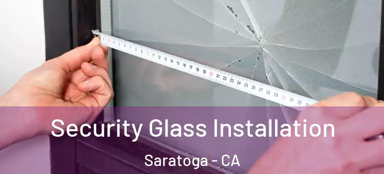  Security Glass Installation Saratoga - CA