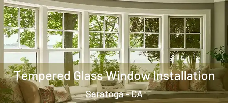  Tempered Glass Window Installation Saratoga - CA