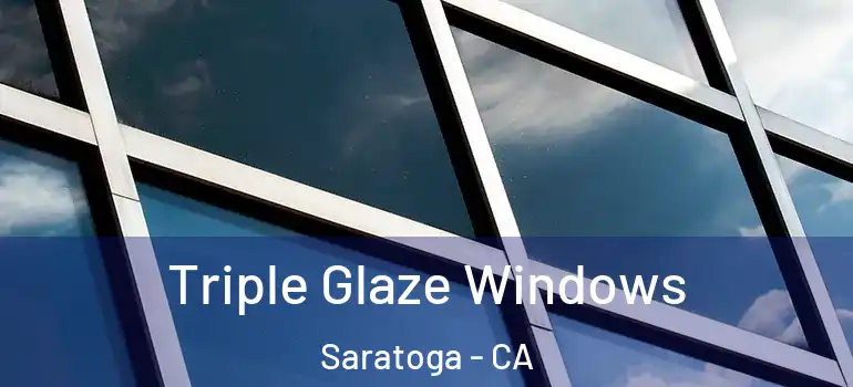  Triple Glaze Windows Saratoga - CA