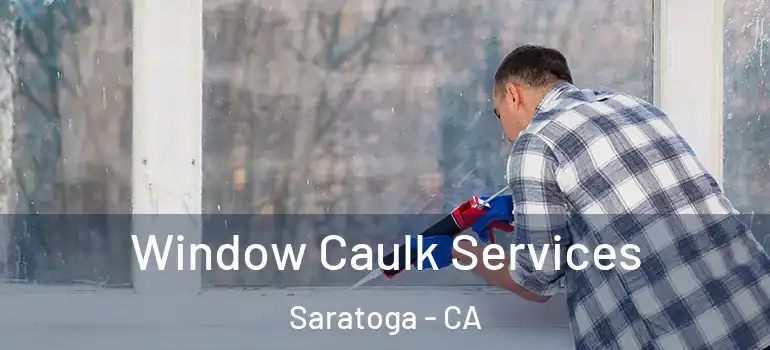  Window Caulk Services Saratoga - CA
