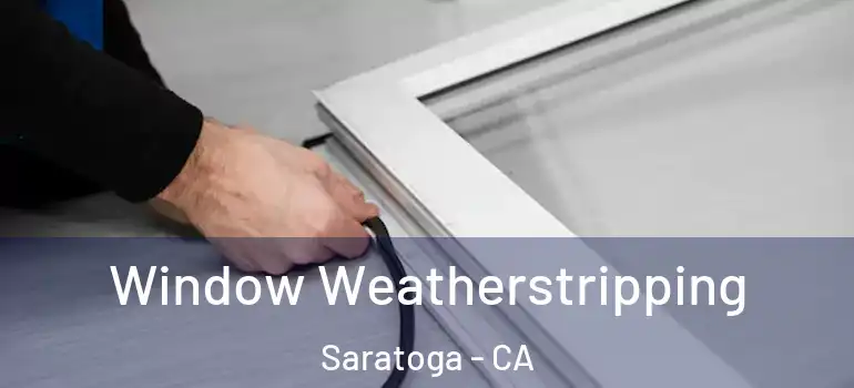  Window Weatherstripping Saratoga - CA